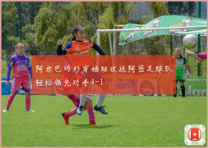 阿尔巴巧妙穿裆助攻迈阿密足球队轻松领先对手4-1