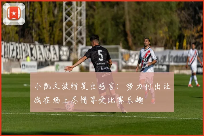 小凯文波特复出感言：努力付出让我在场上尽情享受比赛乐趣