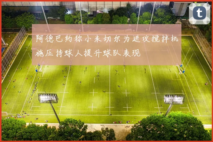 阿德巴约称小米切尔为进攻搅拌机施压持球人提升球队表现