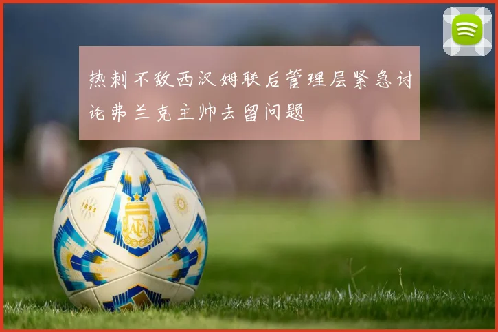 热刺不敌西汉姆联后管理层紧急讨论弗兰克主帅去留问题