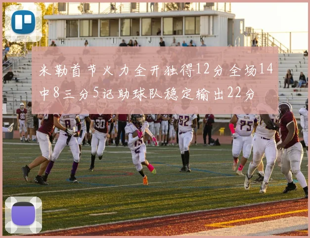 米勒首节火力全开独得12分全场14中8三分5记助球队稳定输出22分